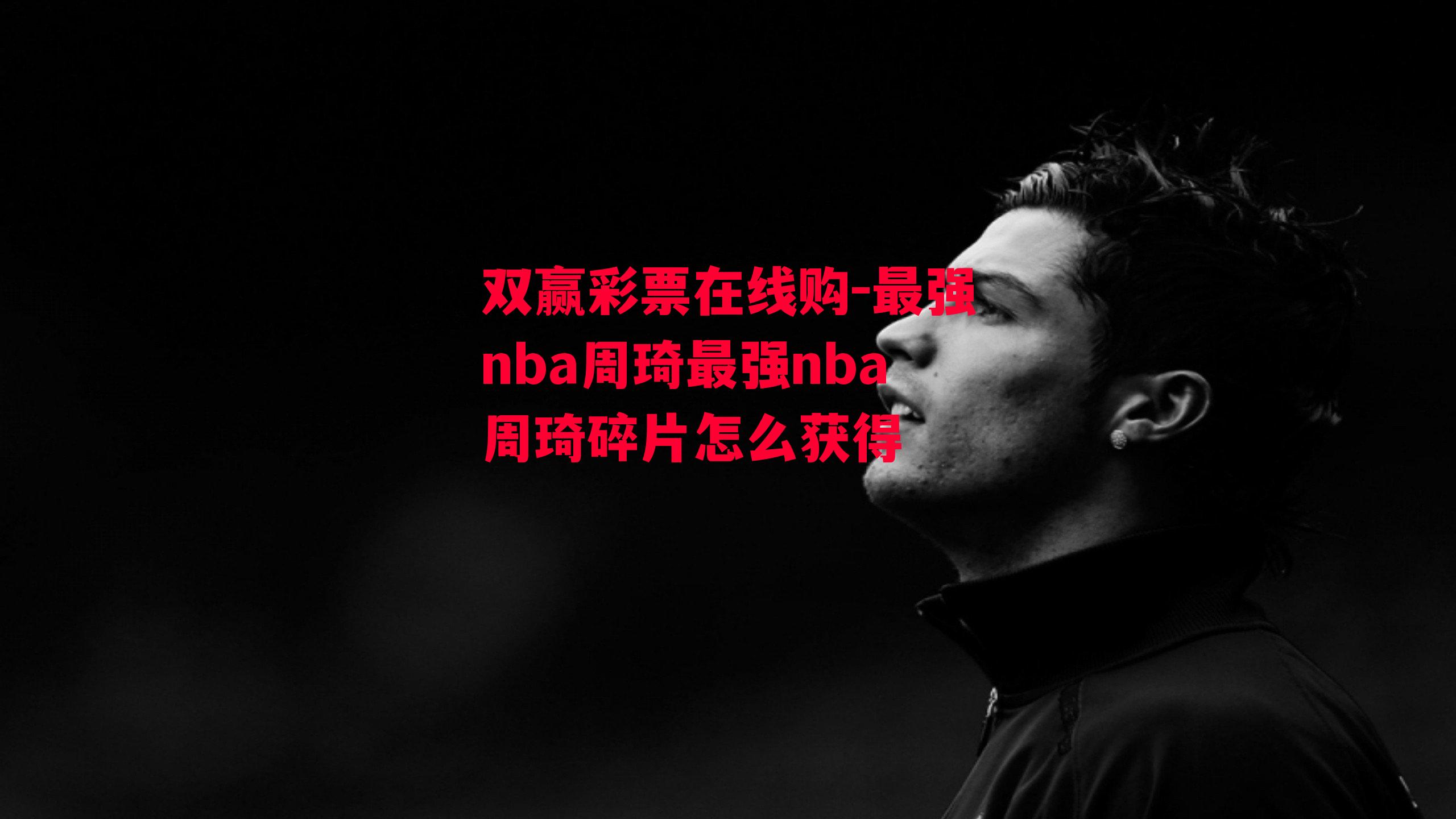 双赢彩票在线购-最强nba周琦最强nba周琦碎片怎么获得